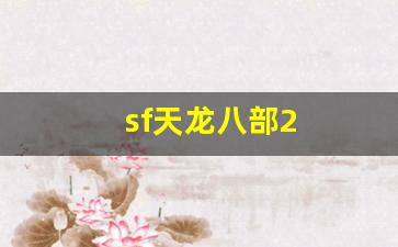 好好天龙发布网：sf天龙八部2(sf天龙八部手游)