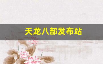 天龙八部发布站(天龙八部旗舰发布网)