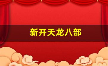 新开天龙八部(新开天龙八部SF开服表)