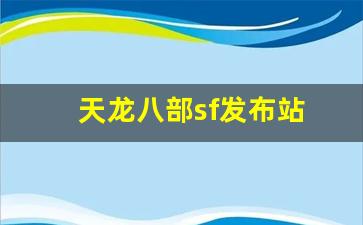 天龙八部sf发布站(天龙八部sf怎么解压到官方登录器) (3)