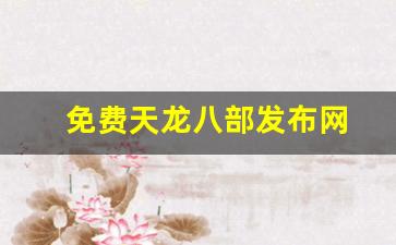 免费天龙八部发布网(免费天龙八部信息发布网)