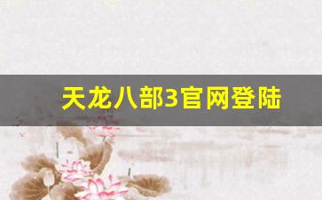 天龙八部3官网登陆(天龙八部3d手游官网下载)