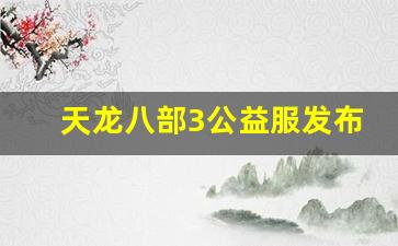 新开天龙八部sf：天龙八部3公益服发布网(天龙八部公益服发布网广告) (2)