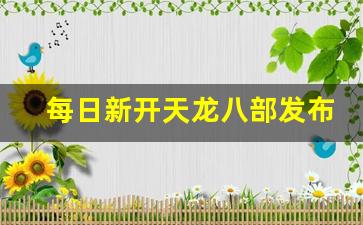 每日新开天龙八部发布网(每日新开天龙八部发布网络) (5)