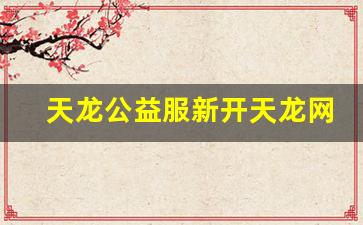 天龙公益服新开天龙网站(天龙官方) (3)